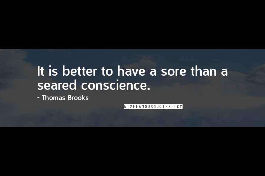 Thomas Brooks Quotes: It is better to have a sore than a seared conscience.