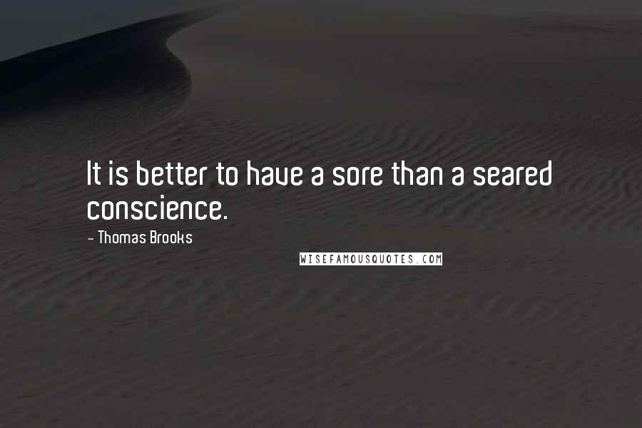 Thomas Brooks Quotes: It is better to have a sore than a seared conscience.