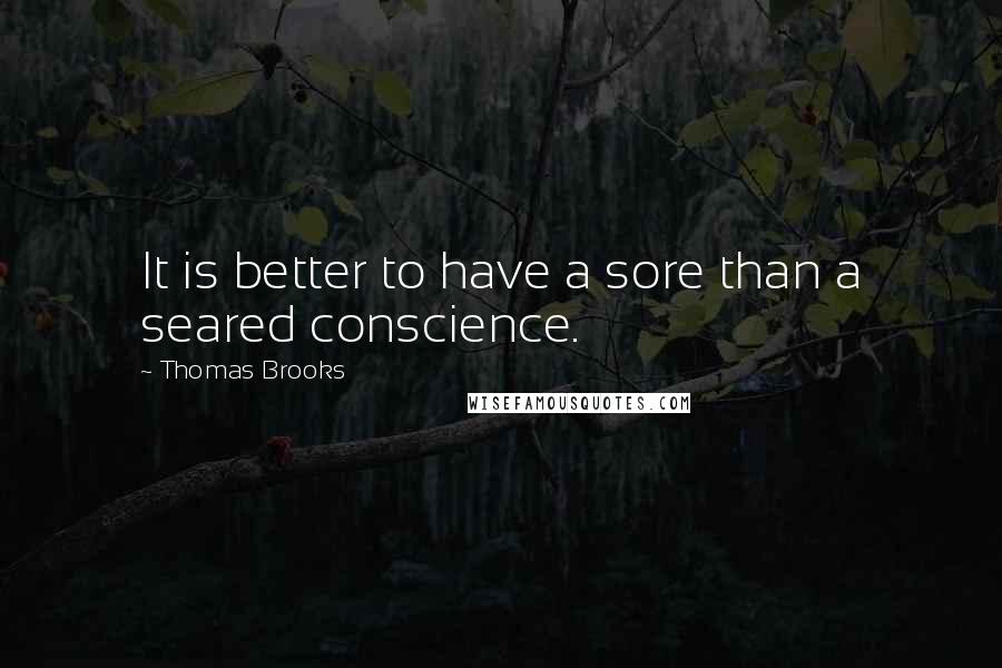 Thomas Brooks Quotes: It is better to have a sore than a seared conscience.