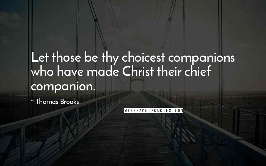 Thomas Brooks Quotes: Let those be thy choicest companions who have made Christ their chief companion.