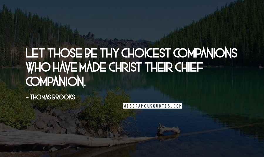 Thomas Brooks Quotes: Let those be thy choicest companions who have made Christ their chief companion.