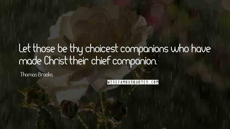 Thomas Brooks Quotes: Let those be thy choicest companions who have made Christ their chief companion.