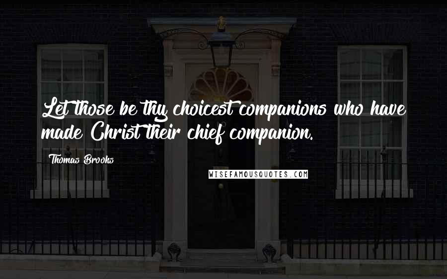 Thomas Brooks Quotes: Let those be thy choicest companions who have made Christ their chief companion.