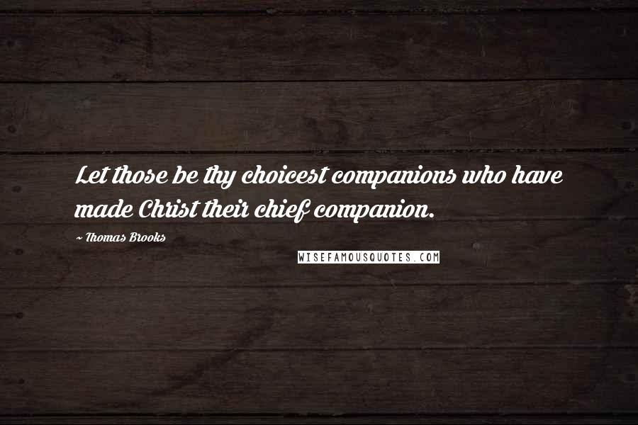 Thomas Brooks Quotes: Let those be thy choicest companions who have made Christ their chief companion.