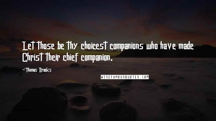 Thomas Brooks Quotes: Let those be thy choicest companions who have made Christ their chief companion.