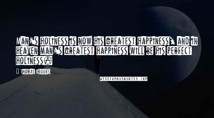 Thomas Brooks Quotes: Man's holiness is now his greatest happiness, and in heaven man's greatest happiness will be his perfect holiness.