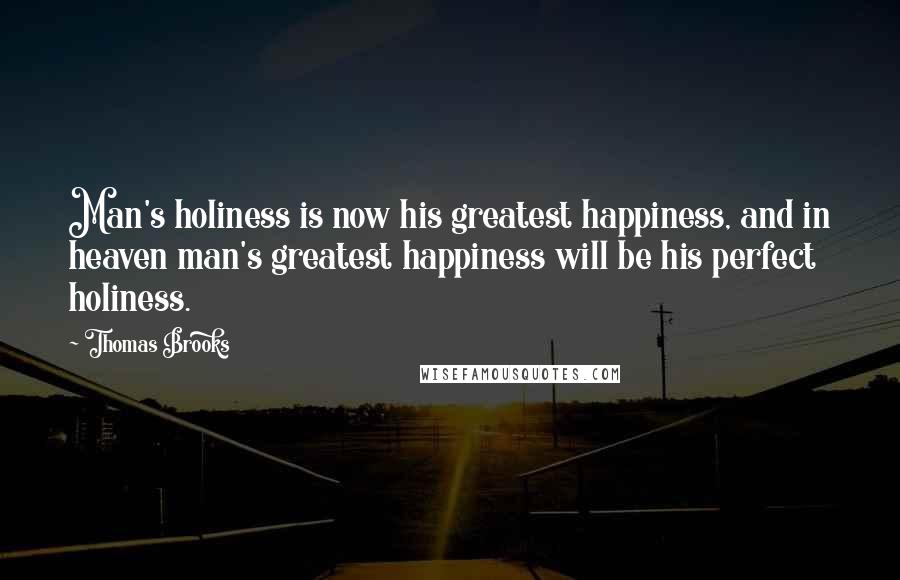 Thomas Brooks Quotes: Man's holiness is now his greatest happiness, and in heaven man's greatest happiness will be his perfect holiness.