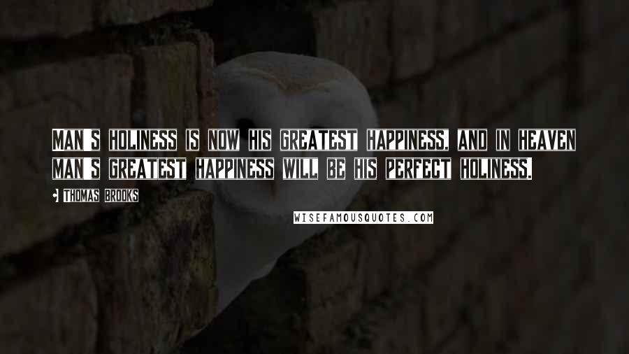 Thomas Brooks Quotes: Man's holiness is now his greatest happiness, and in heaven man's greatest happiness will be his perfect holiness.