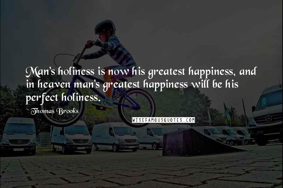 Thomas Brooks Quotes: Man's holiness is now his greatest happiness, and in heaven man's greatest happiness will be his perfect holiness.