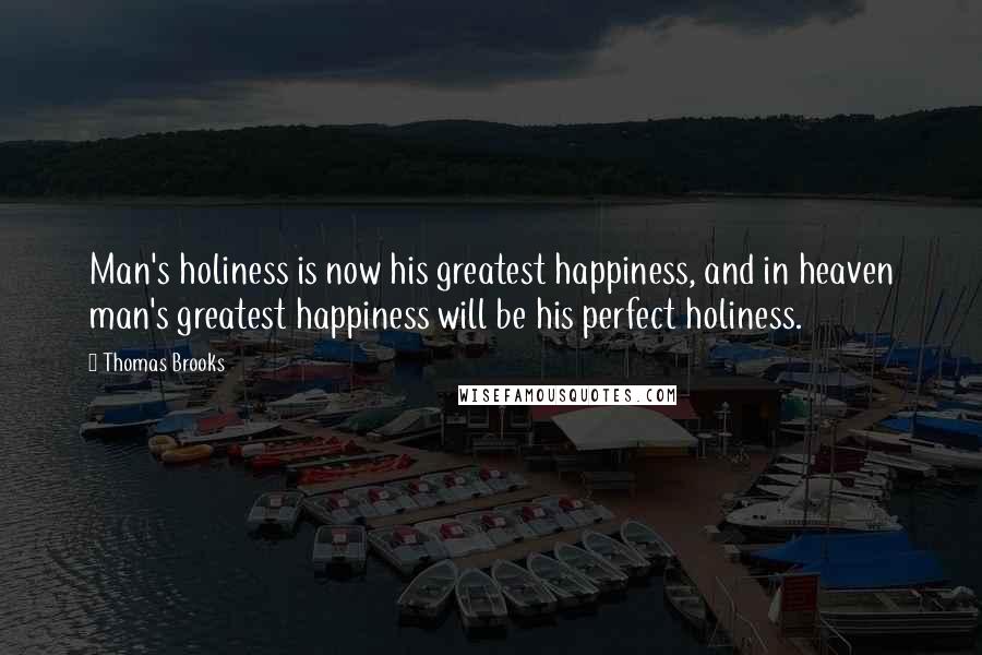 Thomas Brooks Quotes: Man's holiness is now his greatest happiness, and in heaven man's greatest happiness will be his perfect holiness.