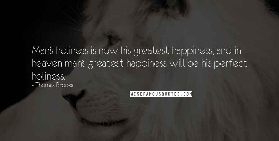 Thomas Brooks Quotes: Man's holiness is now his greatest happiness, and in heaven man's greatest happiness will be his perfect holiness.