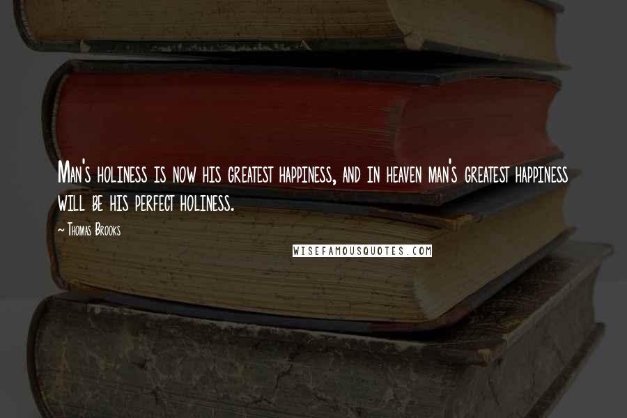 Thomas Brooks Quotes: Man's holiness is now his greatest happiness, and in heaven man's greatest happiness will be his perfect holiness.