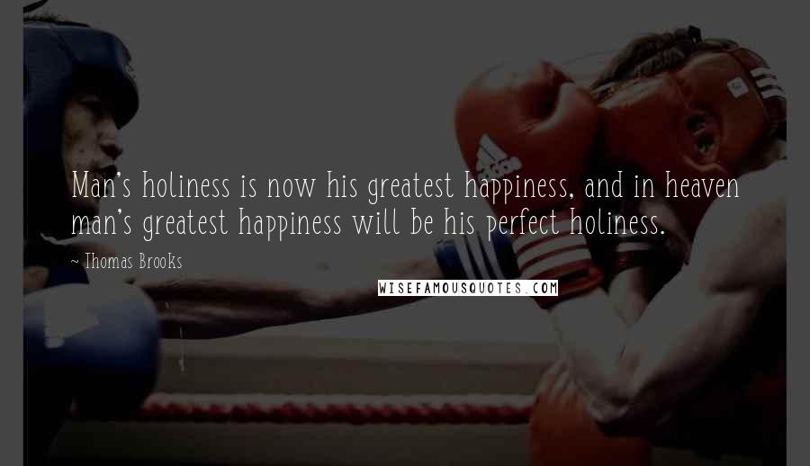 Thomas Brooks Quotes: Man's holiness is now his greatest happiness, and in heaven man's greatest happiness will be his perfect holiness.