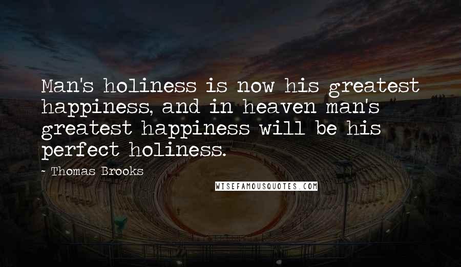 Thomas Brooks Quotes: Man's holiness is now his greatest happiness, and in heaven man's greatest happiness will be his perfect holiness.