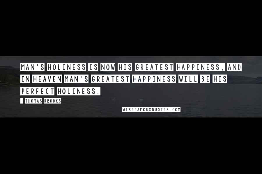 Thomas Brooks Quotes: Man's holiness is now his greatest happiness, and in heaven man's greatest happiness will be his perfect holiness.