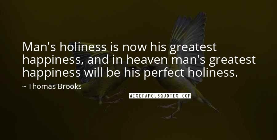 Thomas Brooks Quotes: Man's holiness is now his greatest happiness, and in heaven man's greatest happiness will be his perfect holiness.