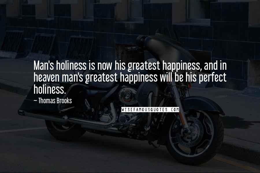 Thomas Brooks Quotes: Man's holiness is now his greatest happiness, and in heaven man's greatest happiness will be his perfect holiness.