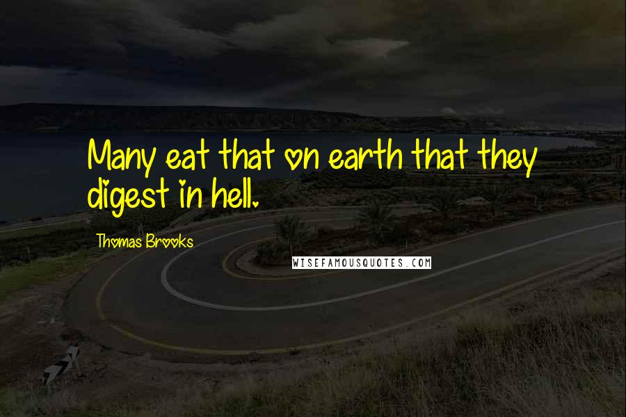 Thomas Brooks Quotes: Many eat that on earth that they digest in hell.