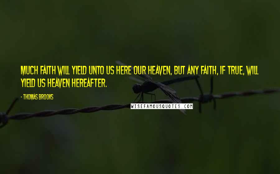 Thomas Brooks Quotes: Much faith will yield unto us here our heaven, but any faith, if true, will yield us heaven hereafter.