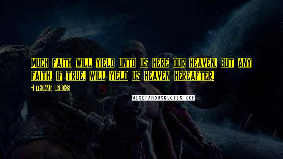 Thomas Brooks Quotes: Much faith will yield unto us here our heaven, but any faith, if true, will yield us heaven hereafter.