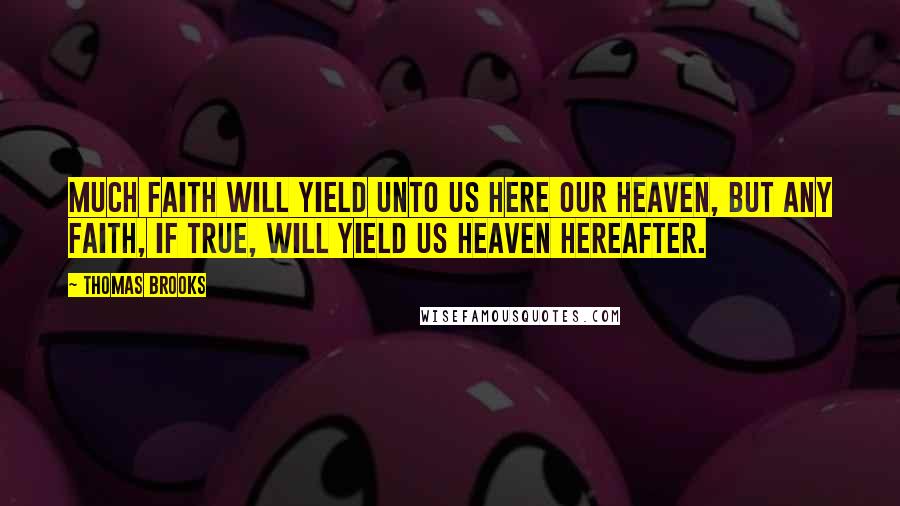 Thomas Brooks Quotes: Much faith will yield unto us here our heaven, but any faith, if true, will yield us heaven hereafter.