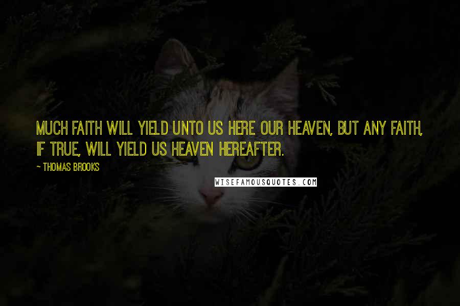 Thomas Brooks Quotes: Much faith will yield unto us here our heaven, but any faith, if true, will yield us heaven hereafter.