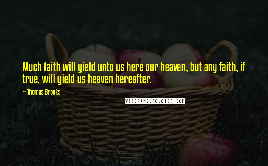 Thomas Brooks Quotes: Much faith will yield unto us here our heaven, but any faith, if true, will yield us heaven hereafter.