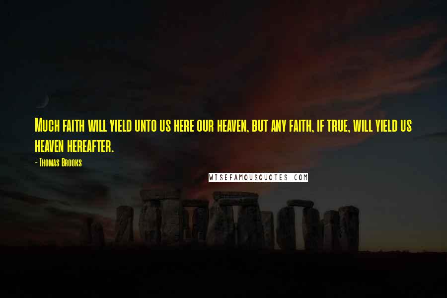 Thomas Brooks Quotes: Much faith will yield unto us here our heaven, but any faith, if true, will yield us heaven hereafter.