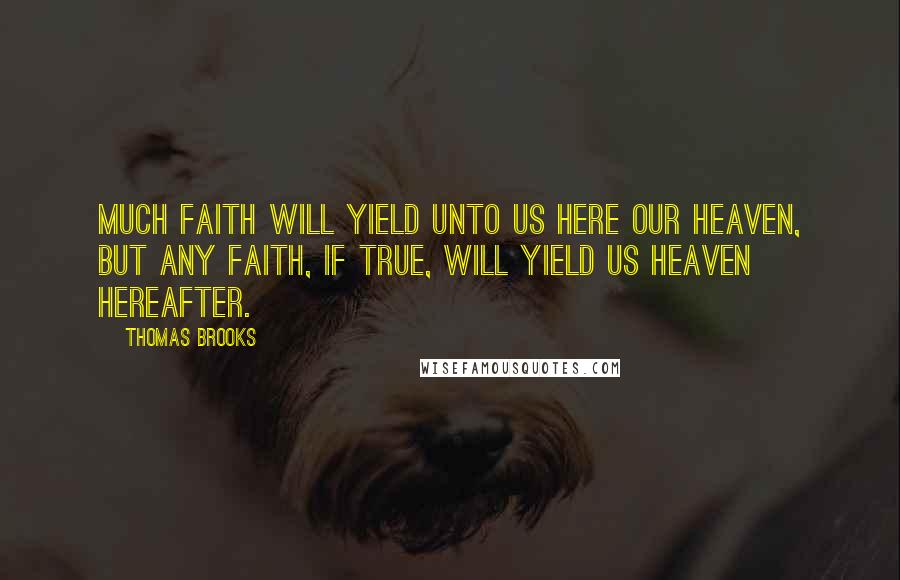 Thomas Brooks Quotes: Much faith will yield unto us here our heaven, but any faith, if true, will yield us heaven hereafter.