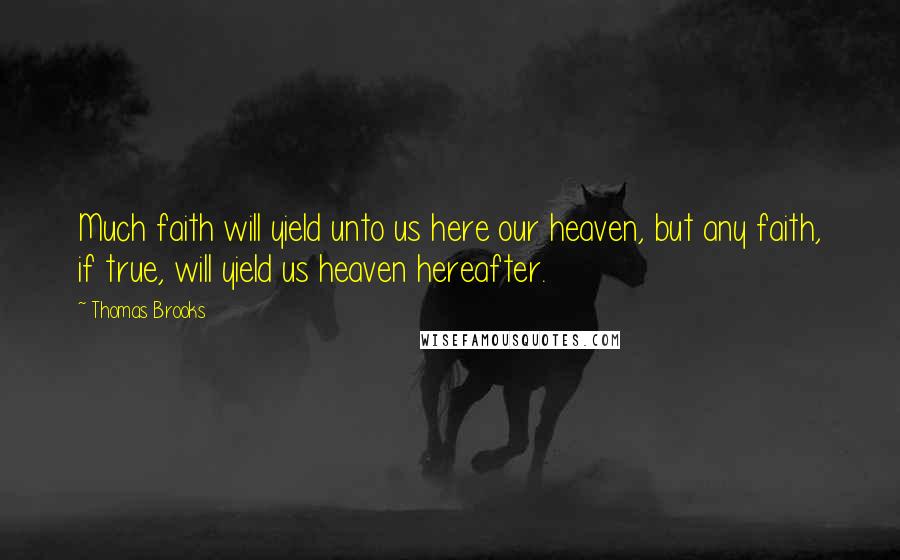 Thomas Brooks Quotes: Much faith will yield unto us here our heaven, but any faith, if true, will yield us heaven hereafter.