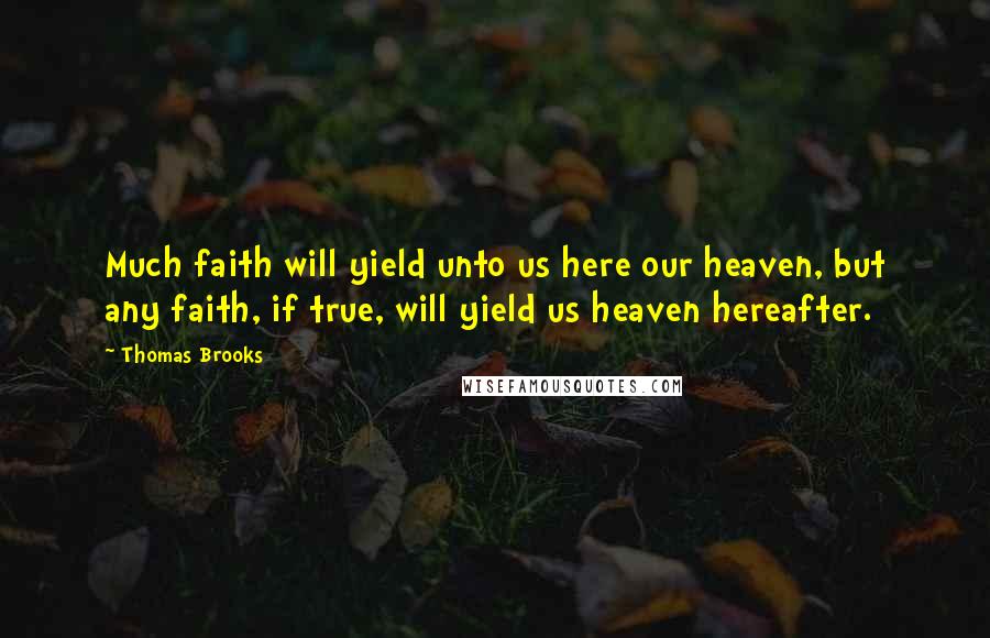 Thomas Brooks Quotes: Much faith will yield unto us here our heaven, but any faith, if true, will yield us heaven hereafter.