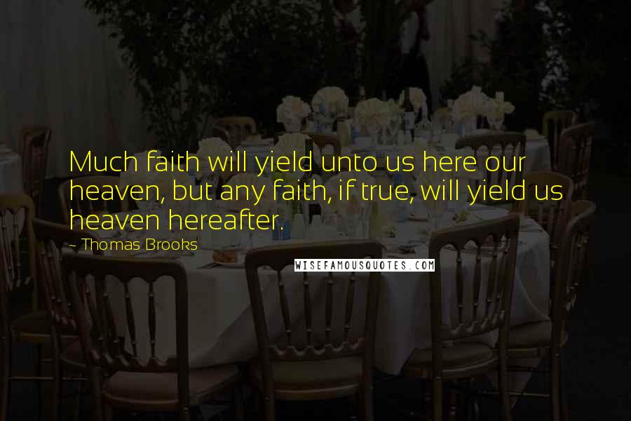 Thomas Brooks Quotes: Much faith will yield unto us here our heaven, but any faith, if true, will yield us heaven hereafter.