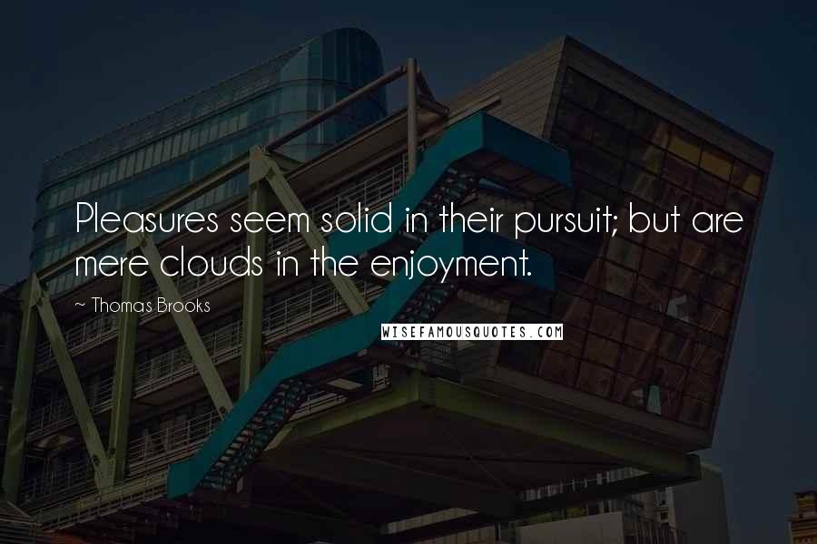 Thomas Brooks Quotes: Pleasures seem solid in their pursuit; but are mere clouds in the enjoyment.