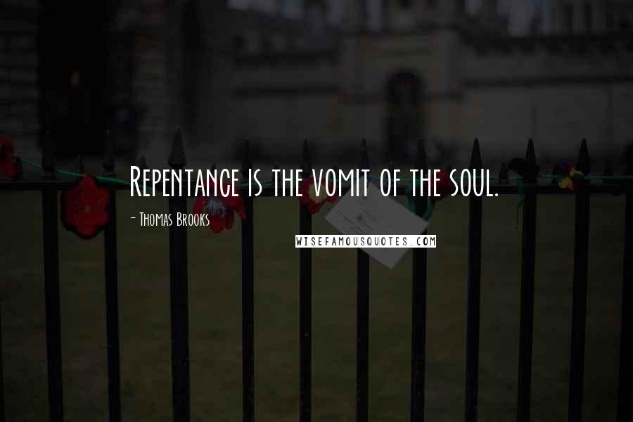 Thomas Brooks Quotes: Repentance is the vomit of the soul.