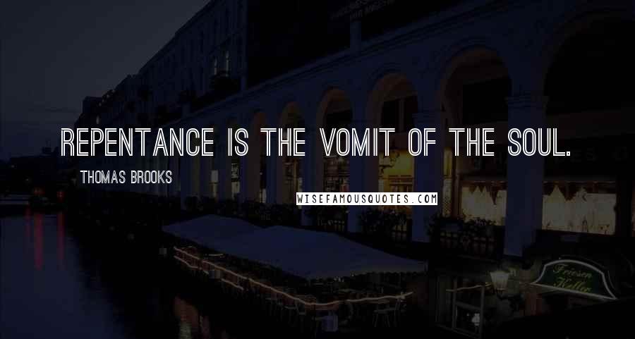Thomas Brooks Quotes: Repentance is the vomit of the soul.