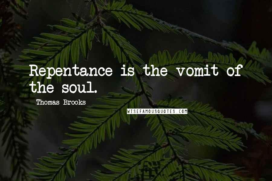 Thomas Brooks Quotes: Repentance is the vomit of the soul.