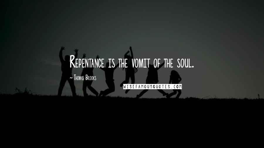 Thomas Brooks Quotes: Repentance is the vomit of the soul.