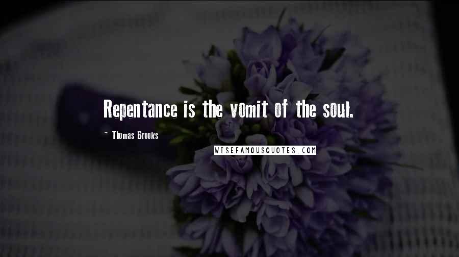 Thomas Brooks Quotes: Repentance is the vomit of the soul.