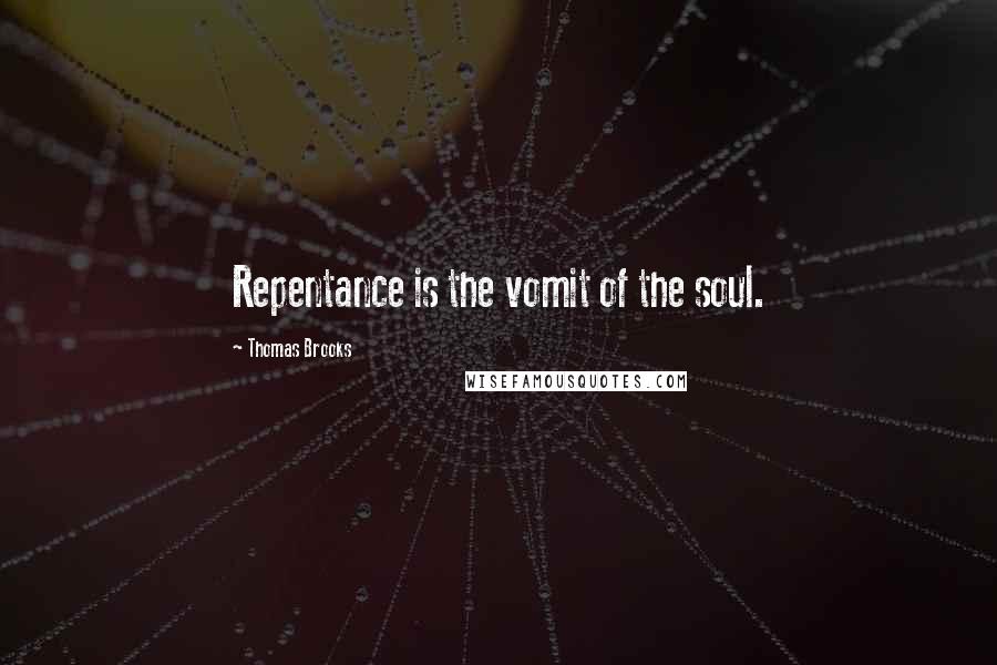 Thomas Brooks Quotes: Repentance is the vomit of the soul.