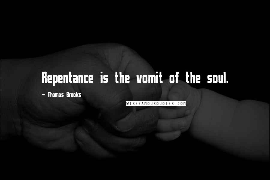 Thomas Brooks Quotes: Repentance is the vomit of the soul.