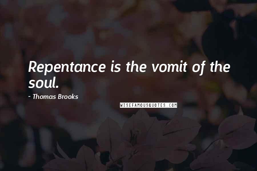 Thomas Brooks Quotes: Repentance is the vomit of the soul.