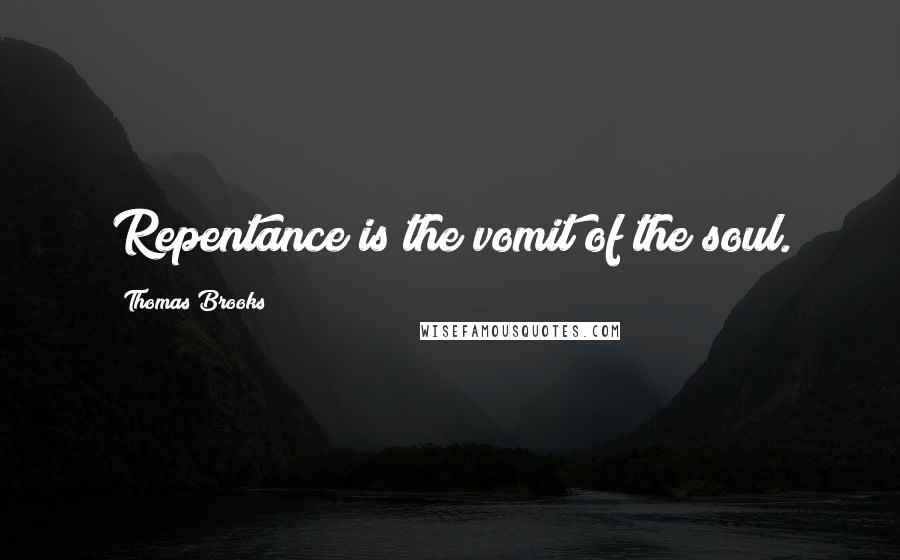 Thomas Brooks Quotes: Repentance is the vomit of the soul.