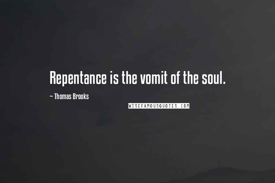 Thomas Brooks Quotes: Repentance is the vomit of the soul.