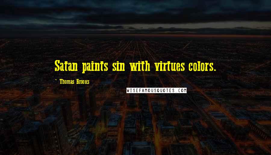 Thomas Brooks Quotes: Satan paints sin with virtues colors.
