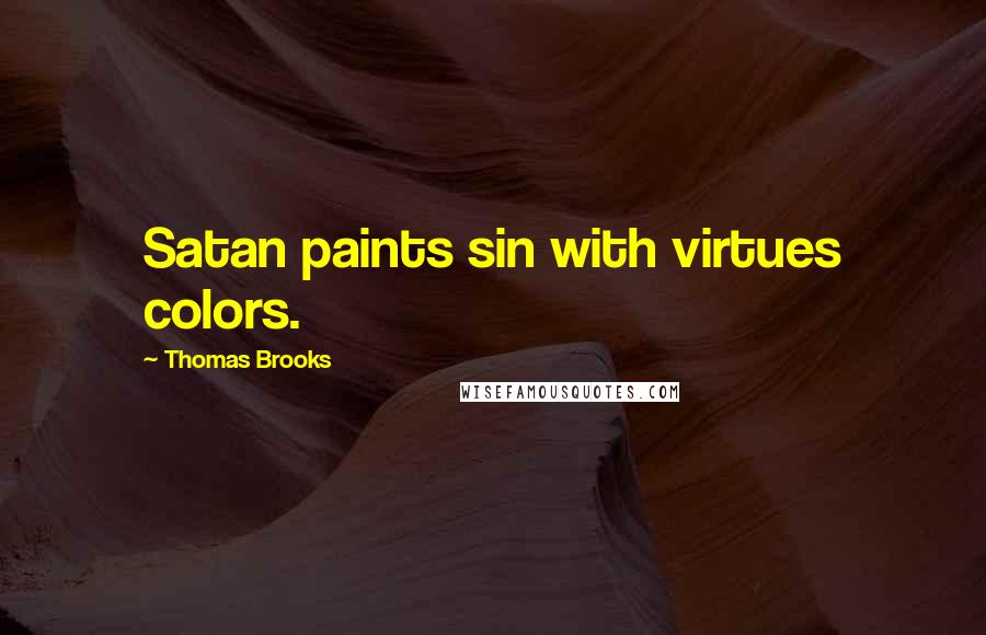 Thomas Brooks Quotes: Satan paints sin with virtues colors.