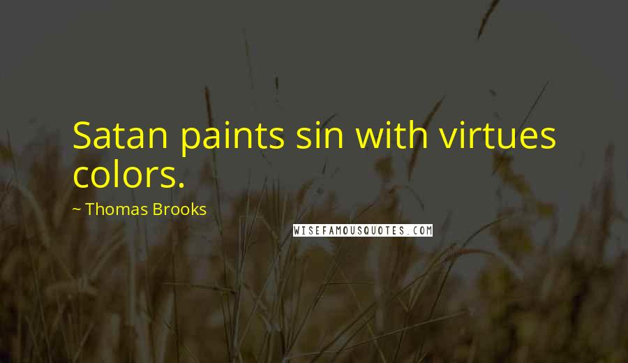 Thomas Brooks Quotes: Satan paints sin with virtues colors.