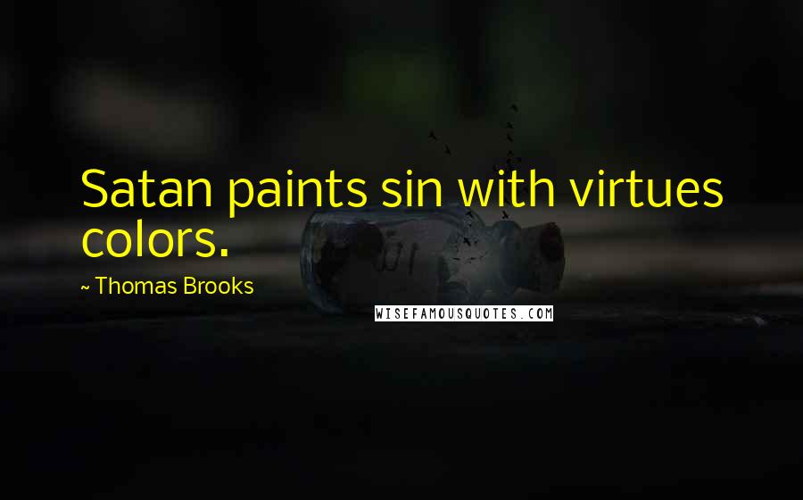 Thomas Brooks Quotes: Satan paints sin with virtues colors.