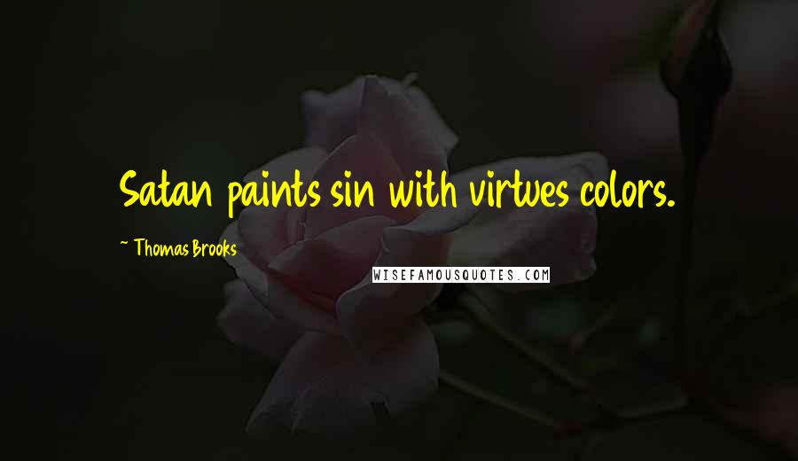 Thomas Brooks Quotes: Satan paints sin with virtues colors.