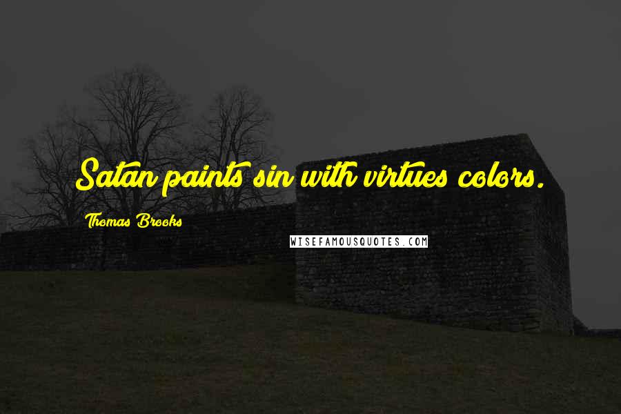 Thomas Brooks Quotes: Satan paints sin with virtues colors.