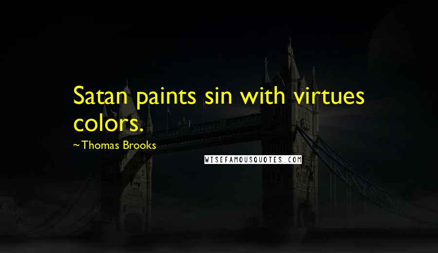 Thomas Brooks Quotes: Satan paints sin with virtues colors.